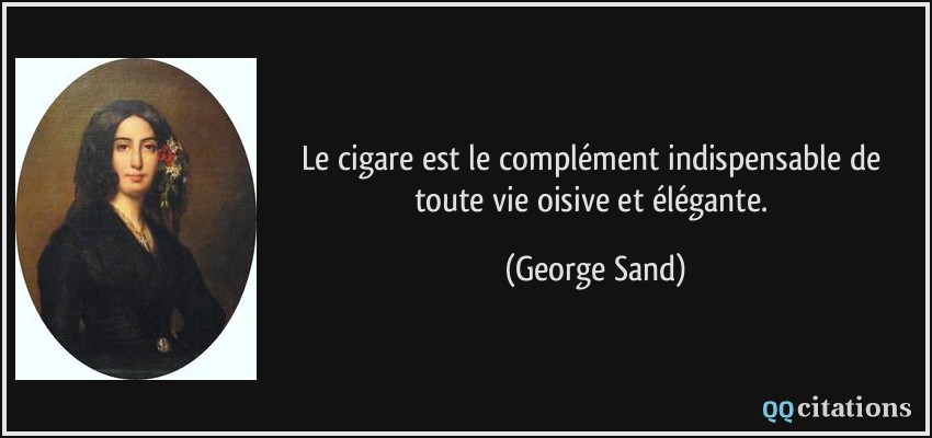 Le cigare est le complément indispensable de toute vie oisive et élégante.  - George Sand