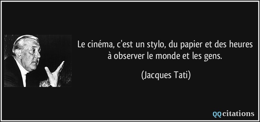 Le cinéma, c'est un stylo, du papier et des heures à observer le monde et les gens.  - Jacques Tati