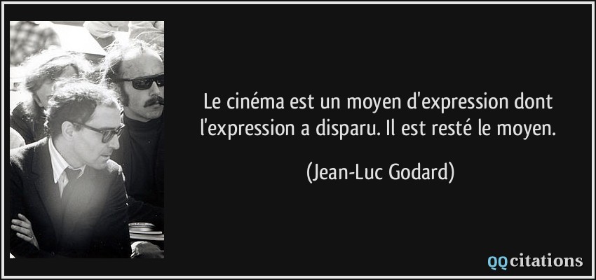 Le cinéma est un moyen d'expression dont l'expression a disparu. Il est resté le moyen.  - Jean-Luc Godard
