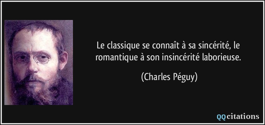 Le classique se connaît à sa sincérité, le romantique à son insincérité laborieuse.  - Charles Péguy