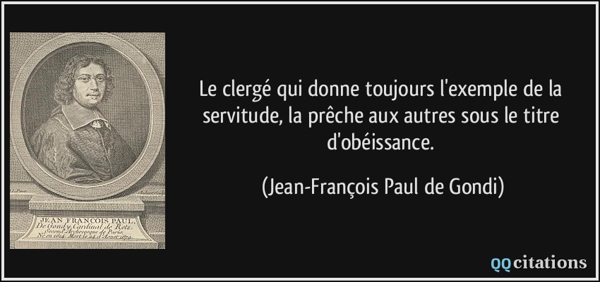 Le clergé qui donne toujours l'exemple de la servitude, la prêche aux autres sous le titre d'obéissance.  - Jean-François Paul de Gondi