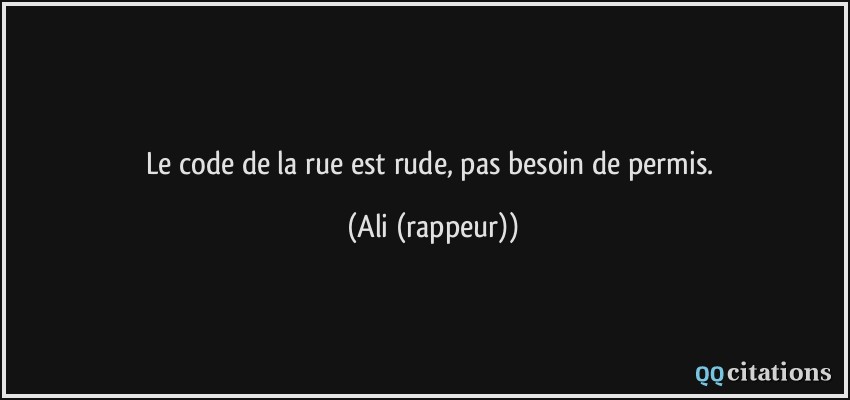 Le code de la rue est rude, pas besoin de permis.  - Ali (rappeur)