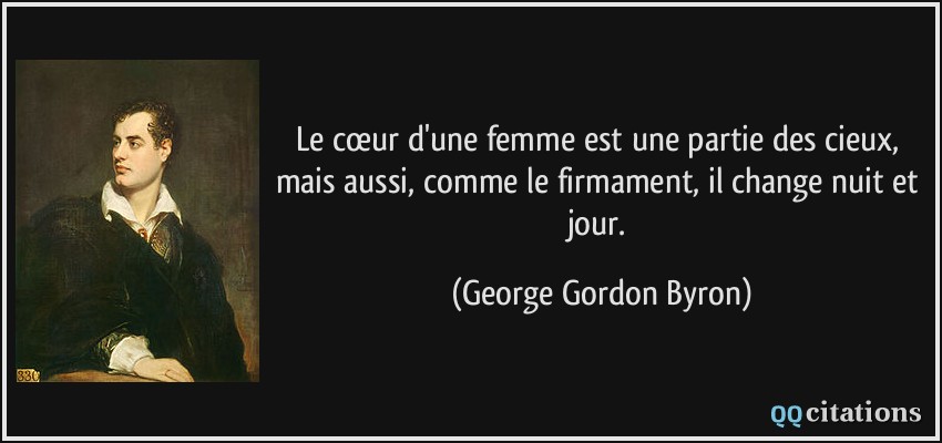 Le cœur d'une femme est une partie des cieux, mais aussi, comme le firmament, il change nuit et jour.  - George Gordon Byron