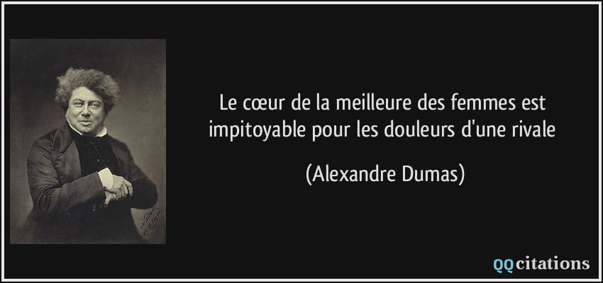 Le cœur de la meilleure des femmes est impitoyable pour les douleurs d'une rivale  - Alexandre Dumas
