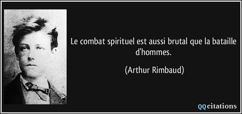 Le combat spirituel est aussi brutal que la bataille d'hommes.  - Arthur Rimbaud