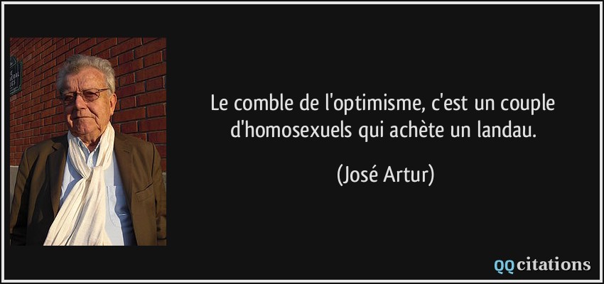 Le comble de l'optimisme, c'est un couple d'homosexuels qui achète un landau.  - José Artur