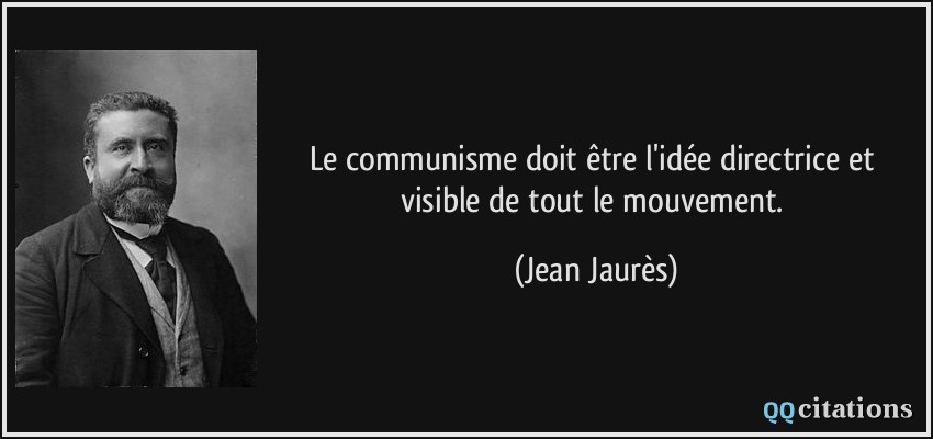 Le communisme doit être l'idée directrice et visible de tout le mouvement.  - Jean Jaurès