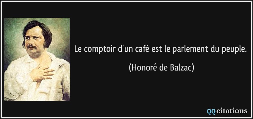 Le comptoir d'un café est le parlement du peuple.  - Honoré de Balzac