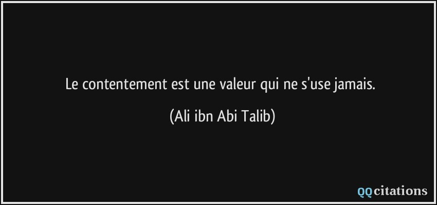 Le contentement est une valeur qui ne s'use jamais.  - Ali ibn Abi Talib