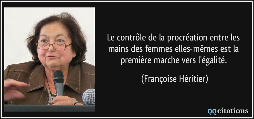 Le contrôle de la procréation entre les mains des femmes elles-mêmes est la première marche vers l'égalité.  - Françoise Héritier