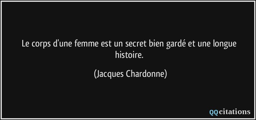 Le corps d'une femme est un secret bien gardé et une longue histoire.  - Jacques Chardonne
