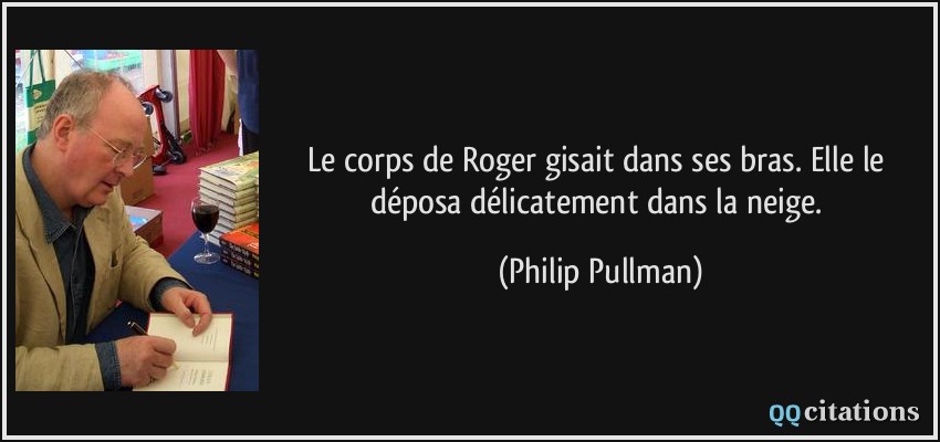 Le corps de Roger gisait dans ses bras. Elle le déposa délicatement dans la neige.  - Philip Pullman