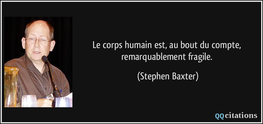 Le corps humain est, au bout du compte, remarquablement fragile.  - Stephen Baxter