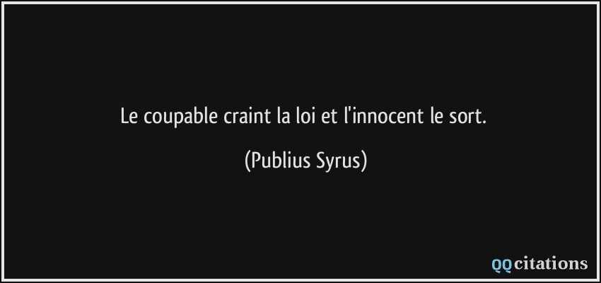 Le coupable craint la loi et l'innocent le sort.  - Publius Syrus