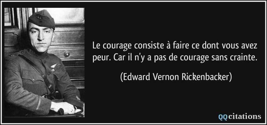 Le courage consiste à faire ce dont vous avez peur. Car il n'y a pas de courage sans crainte.  - Edward Vernon Rickenbacker