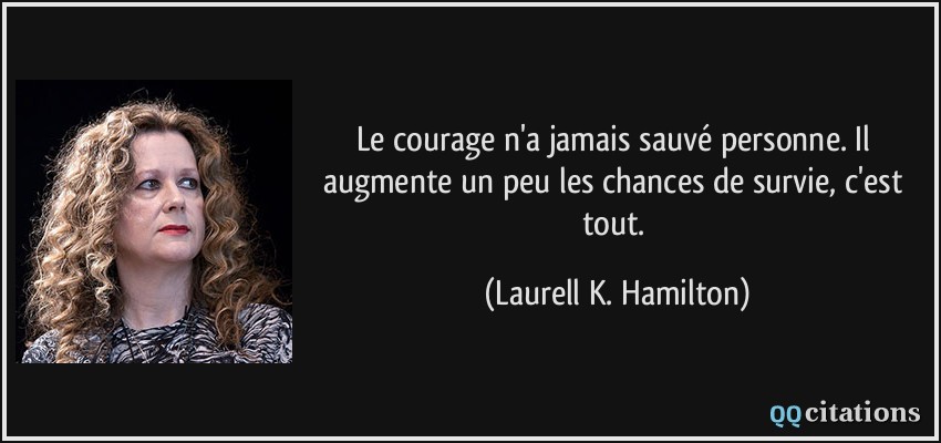 Le courage n'a jamais sauvé personne. Il augmente un peu les chances de survie, c'est tout.  - Laurell K. Hamilton