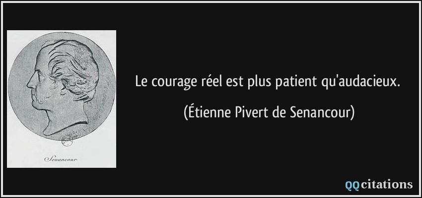 Le courage réel est plus patient qu'audacieux.  - Étienne Pivert de Senancour