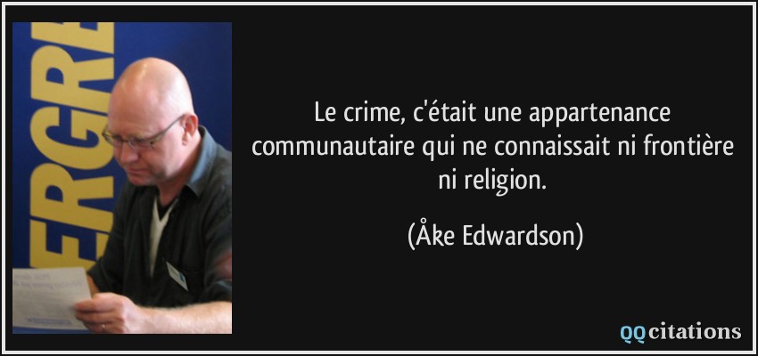 Le crime, c'était une appartenance communautaire qui ne connaissait ni frontière ni religion.  - Åke Edwardson