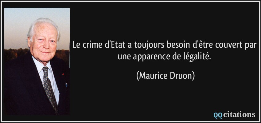 Le crime d'Etat a toujours besoin d'être couvert par une apparence de légalité.  - Maurice Druon