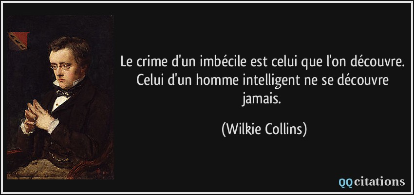 Le crime d'un imbécile est celui que l'on découvre. Celui d'un homme intelligent ne se découvre jamais.  - Wilkie Collins