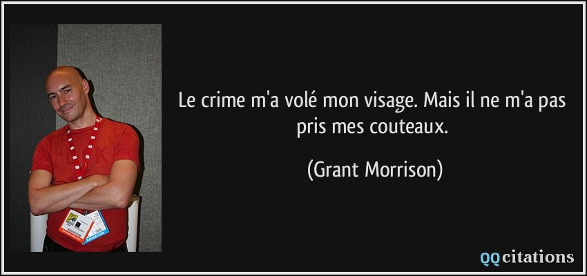 Le crime m'a volé mon visage. Mais il ne m'a pas pris mes couteaux.  - Grant Morrison