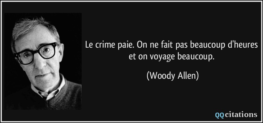 Le crime paie. On ne fait pas beaucoup d'heures et on voyage beaucoup.  - Woody Allen