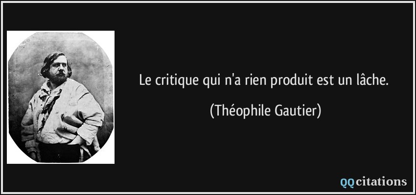 Le critique qui n'a rien produit est un lâche.  - Théophile Gautier