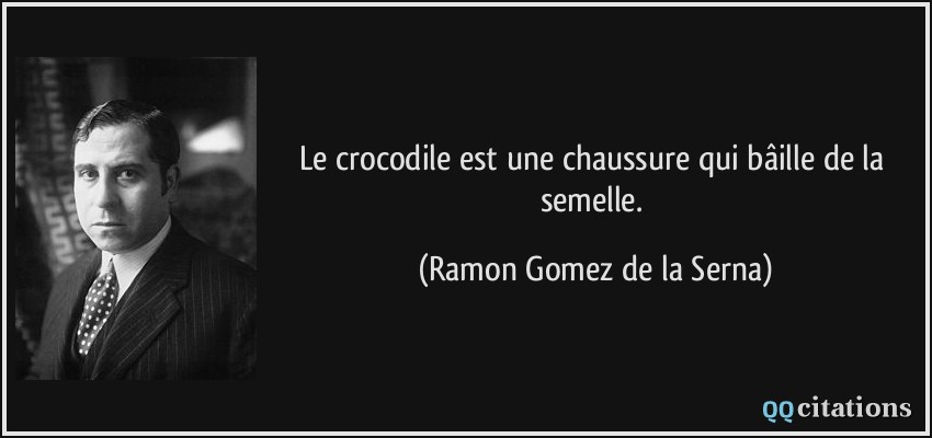 Le crocodile est une chaussure qui bâille de la semelle.  - Ramon Gomez de la Serna
