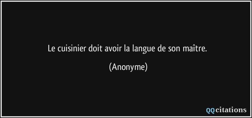 Le cuisinier doit avoir la langue de son maître.  - Anonyme