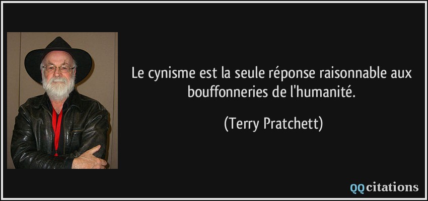 Le cynisme est la seule réponse raisonnable aux bouffonneries de l'humanité.  - Terry Pratchett