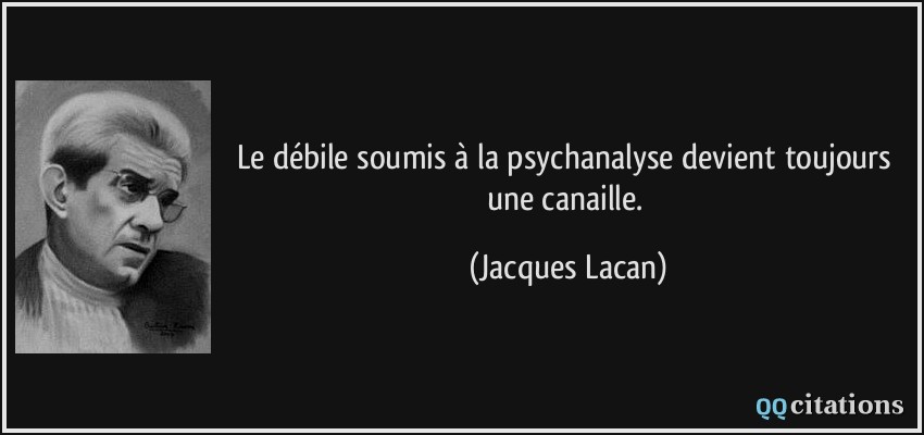 Le débile soumis à la psychanalyse devient toujours une canaille.  - Jacques Lacan