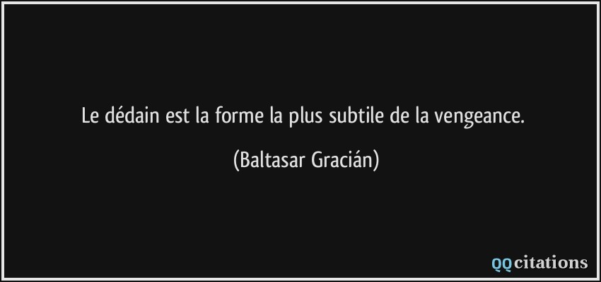 Le dédain est la forme la plus subtile de la vengeance.  - Baltasar Gracián