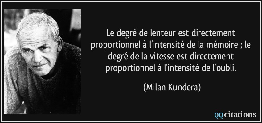 Le degré de lenteur est directement proportionnel à l'intensité de la mémoire ; le degré de la vitesse est directement proportionnel à l'intensité de l'oubli.  - Milan Kundera