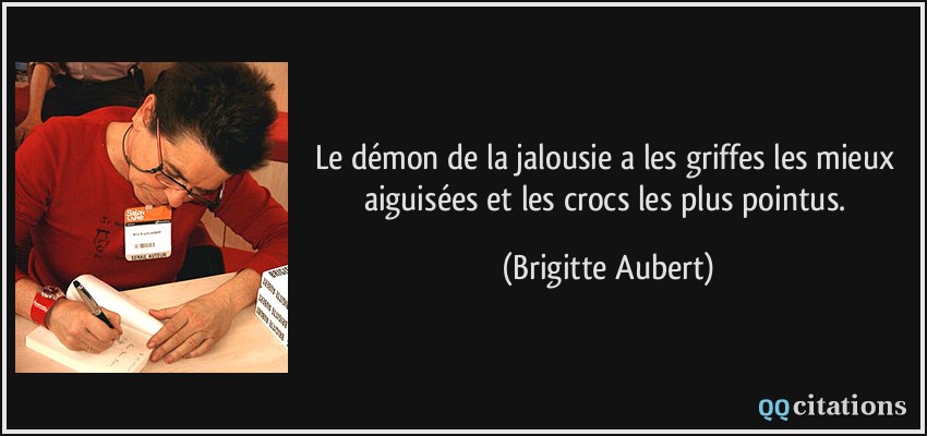 Le démon de la jalousie a les griffes les mieux aiguisées et les crocs les plus pointus.  - Brigitte Aubert