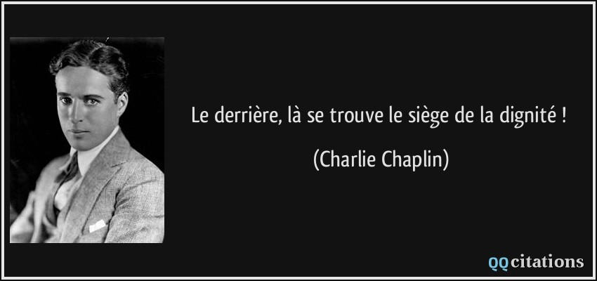Le derrière, là se trouve le siège de la dignité !  - Charlie Chaplin
