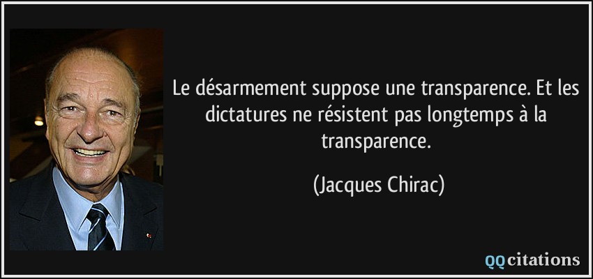 Le désarmement suppose une transparence. Et les dictatures ne résistent pas longtemps à la transparence.  - Jacques Chirac