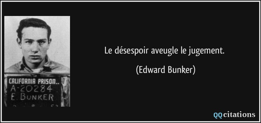 Le désespoir aveugle le jugement.  - Edward Bunker