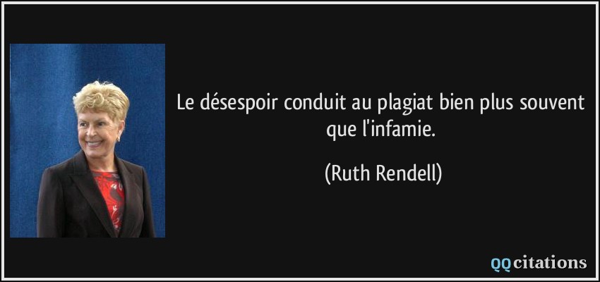 Le désespoir conduit au plagiat bien plus souvent que l'infamie.  - Ruth Rendell