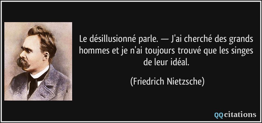 Le désillusionné parle. — J'ai cherché des grands hommes et je n'ai toujours trouvé que les singes de leur idéal.  - Friedrich Nietzsche