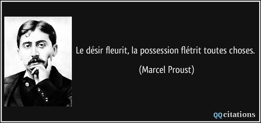 Le désir fleurit, la possession flétrit toutes choses.  - Marcel Proust
