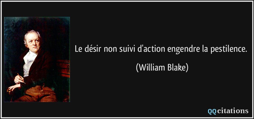 Le désir non suivi d'action engendre la pestilence.  - William Blake