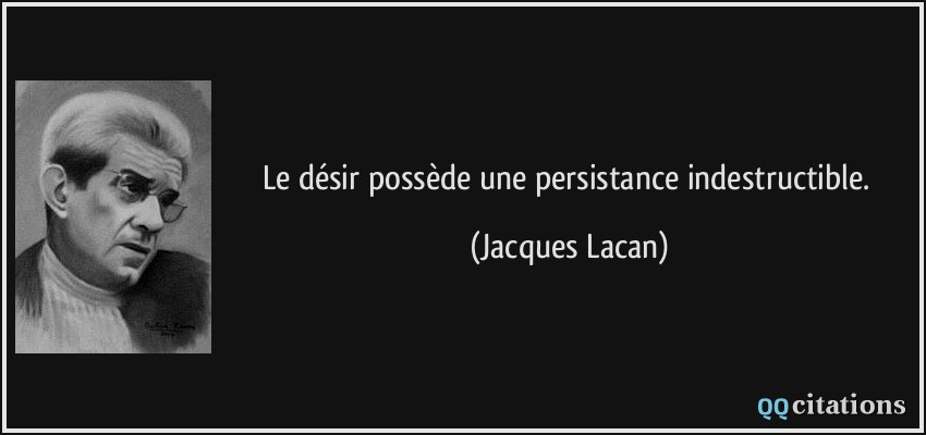 Le désir possède une persistance indestructible.  - Jacques Lacan