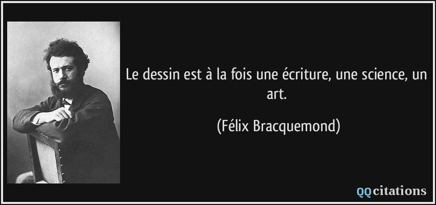 Le dessin est à la fois une écriture, une science, un art.  - Félix Bracquemond