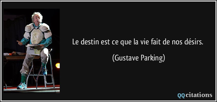 Le destin est ce que la vie fait de nos désirs.  - Gustave Parking