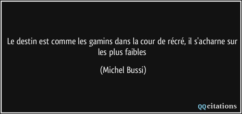 Le destin est comme les gamins dans la cour de récré, il s'acharne sur les plus faibles  - Michel Bussi