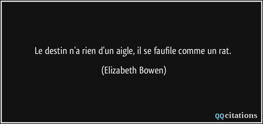 Le destin n'a rien d'un aigle, il se faufile comme un rat.  - Elizabeth Bowen