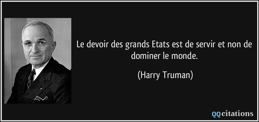Le devoir des grands Etats est de servir et non de dominer le monde.  - Harry Truman