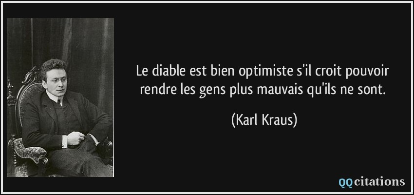 Le diable est bien optimiste s'il croit pouvoir rendre les gens plus mauvais qu'ils ne sont.  - Karl Kraus
