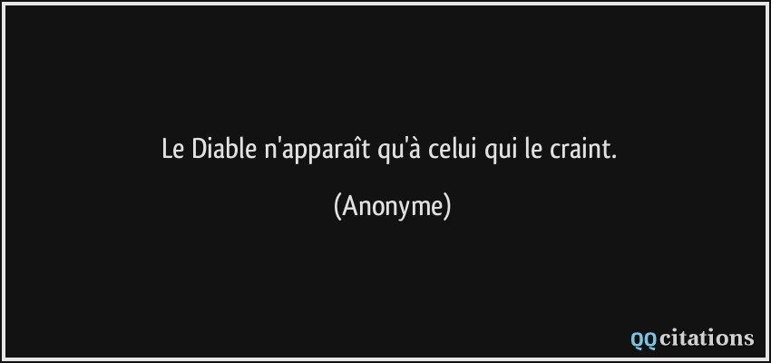 Le Diable n'apparaît qu'à celui qui le craint.  - Anonyme