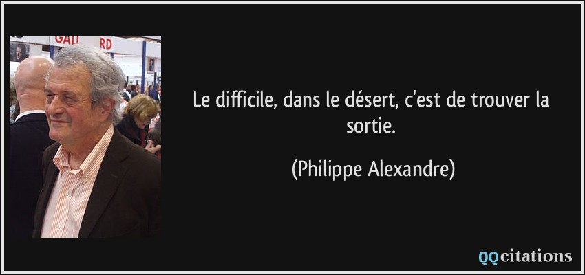 Le difficile, dans le désert, c'est de trouver la sortie.  - Philippe Alexandre